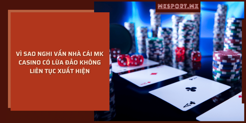 Vì sao nghi vấn nhà cái mk casino có lừa đảo không liên tục xuất hiện