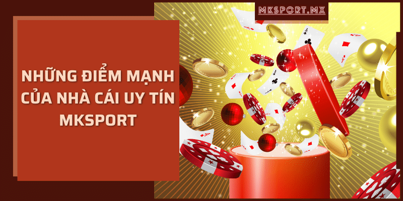 Những điểm mạnh của nhà cái uy tín mksport